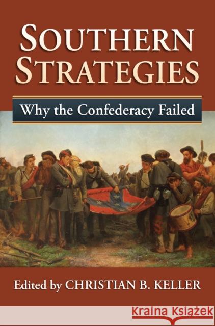 Southern Strategies: Why the Confederacy Failed Christian B. Keller 9780700632183 University Press of Kansas - książka