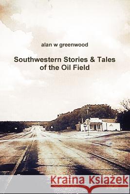 Southwestern Stories & Tales of the Oil Field Alan W Greenwood 9781365305931 Lulu.com - książka