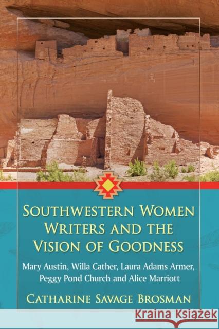 Southwestern Women Writers and the Vision of Goodness: Mary Austin, Willa Cather, Laura Adams Armer, Peggy Pond Church and Alice Marriott Catharine Savage Brosman 9781476666471 McFarland & Company - książka