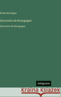 Souvenirs de Bourgogne: Souvenirs de Bourgogne ?mile Mont?gut 9783563758397 Antigonos Verlag - książka