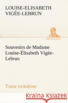 Souvenirs de Madame Louise-Élisabeth Vigée-Lebrun, Tome troisième Louise-Elisabeth Vigée-Lebrun 9783849129453 Tredition Classics - książka
