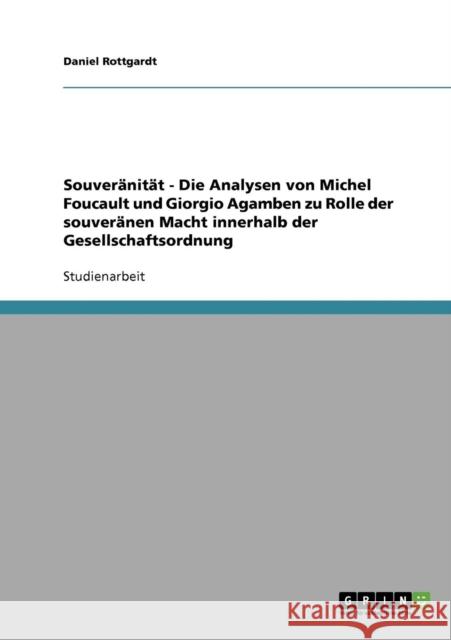 Souveränität - Die Analysen von Michel Foucault und Giorgio Agamben zu Rolle der souveränen Macht innerhalb der Gesellschaftsordnung Rottgardt, Daniel 9783638655736 Grin Verlag - książka