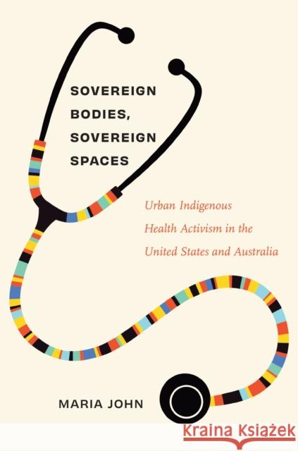 Sovereign Bodies, Sovereign Spaces: Urban Indigenous Health Activism in the United States and Australia Maria John 9781469680408 University of North Carolina Press - książka