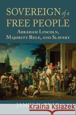Sovereign of a Free People: Lincoln, Slavery, and Majority Rule James H. Read 9780700634774 University Press of Kansas - książka