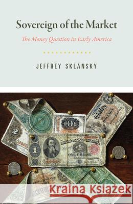 Sovereign of the Market: The Money Question in Early America Jeffrey Sklansky 9780226480336 University of Chicago Press - książka