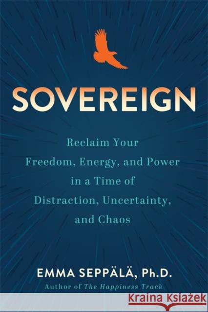 Sovereign: Reclaim Your Freedom, Energy and Power in a Time of Distraction, Uncertainty and Chaos Emma Seppala 9781837820979 Hay House UK Ltd - książka