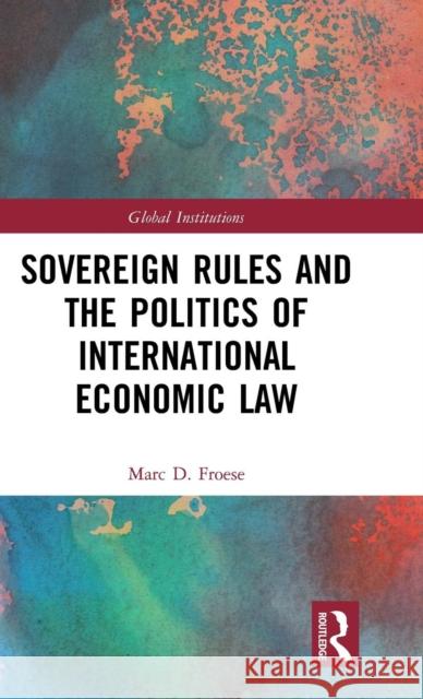 Sovereign Rules and the Politics of International Economic Law Marc Froese 9780815361756 Routledge - książka