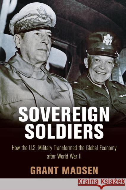 Sovereign Soldiers: How the U.S. Military Transformed the Global Economy After World War II Grant Madsen 9780812250367 University of Pennsylvania Press - książka
