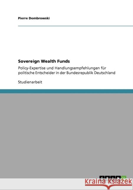 Sovereign Wealth Funds: Policy-Expertise und Handlungsempfehlungen für politische Entscheider in der Bundesrepublik Deutschland Dombrowski, Pierre 9783640413072 Grin Verlag - książka