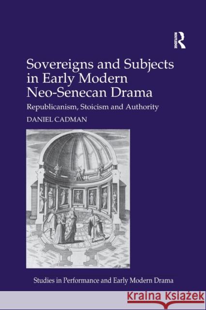 Sovereigns and Subjects in Early Modern Neo-Senecan Drama: Republicanism, Stoicism and Authority Daniel Cadman 9780367880200 Routledge - książka