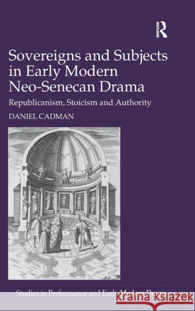 Sovereigns and Subjects in Early Modern Neo-Senecan Drama: Republicanism, Stoicism and Authority Dr. Daniel Cadman Dr. Helen Ostovich  9781472435200 Ashgate Publishing Limited - książka