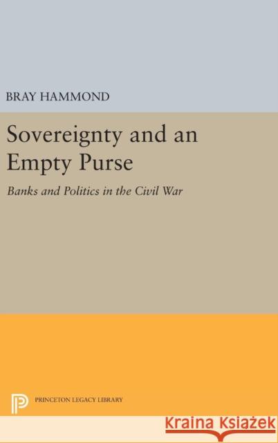 Sovereignty and an Empty Purse: Banks and Politics in the Civil War Bray Hammond 9780691633725 Princeton University Press - książka
