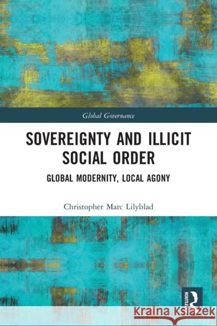 Sovereignty and Illicit Social Order: Global Modernity, Local Agony Lilyblad, Christopher Marc 9780367512613 Routledge - książka