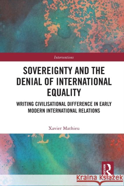 Sovereignty and the Denial of International Equality: Writing Civilisational Difference in Early Modern International Relations Xavier Mathieu 9781032020440 Routledge - książka