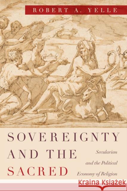 Sovereignty and the Sacred: Secularism and the Political Economy of Religion Robert A. Yelle 9780226585598 University of Chicago Press - książka