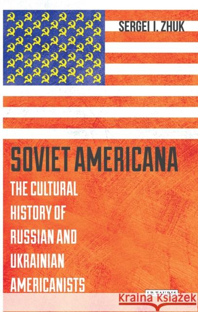 Soviet Americana: The Cultural History of Russian and Ukrainian Americanists Zhuk, Sergei 9781784539108 I. B. Tauris & Company - książka