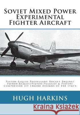 Soviet Mixed Power Experimental Fighter Aircraft: Piston-Liquid Propellant Rocket Engine/Piston-Ramjet/Piston-Pulsejet & Piston-Compressor Jet Engine Hugh Harkins 9781903630761 Centurion Publishing - książka