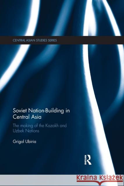 Soviet Nation-Building in Central Asia: The Making of the Kazakh and Uzbek Nations Grigol Ubiria 9781138583801 Routledge - książka