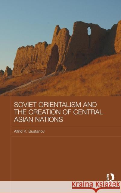 Soviet Orientalism and the Creation of Central Asian Nations Alfrid Bustanov 9781138019225 Routledge - książka
