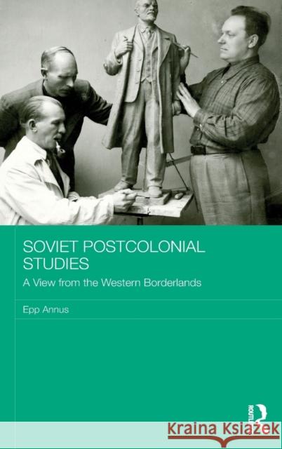 Soviet Postcolonial Studies: A View from the Western Borderlands Epp Annus 9780415786928 Routledge - książka