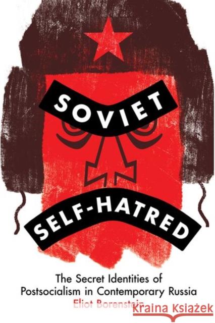 Soviet Self-Hatred: The Secret Identities of Postsocialism in Contemporary Russia Eliot Borenstein 9781501769870 Cornell University Press - książka