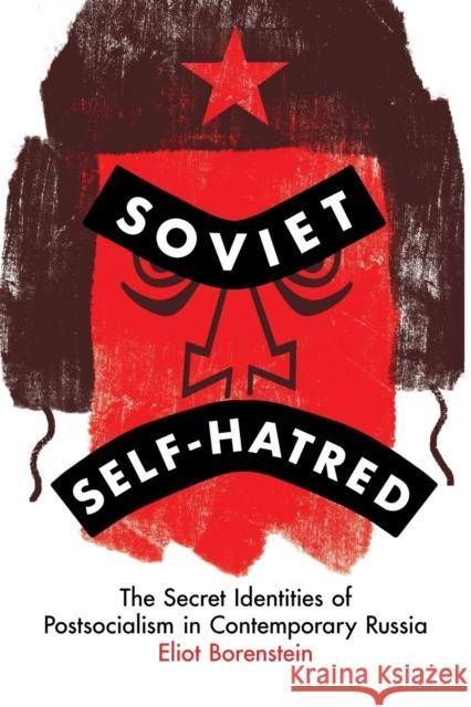 Soviet Self-Hatred: The Secret Identities of Postsocialism in Contemporary Russia Eliot Borenstein 9781501769887 Cornell University Press - książka