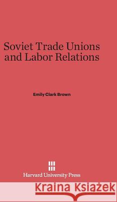 Soviet Trade Unions and Labor Relations Emily Clark Brown 9780674188655 Harvard University Press - książka