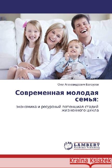 Sovremennaya molodaya sem'ya: : jekonomika i resursnyj potencial stadij zhiznennogo cikla Belousov, Oleg A. 9783659954962 LAP Lambert Academic Publishing - książka