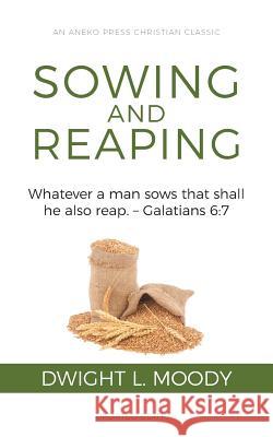 Sowing and Reaping: Whatever a man sows that shall he also reap. - Galatians 6:7 Dwight L Moody 9781622456376 Aneko Press - książka