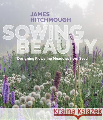 Sowing Beauty: Designing Flowering Meadows from Seed Hitchmough, James 9781604696325 Workman Publishing - książka