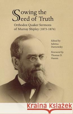 Sowing the Seed of Truth: Orthodox Quaker Sermons of Murray Shipley (1873-1876) Sabrina Darnowsky 9781956149258 Friends United Press - książka