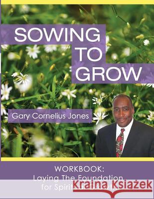 Sowing to Grow Workbook: Laying The Foundation for Spiritual Growth Gary Cornelius Jones 9781493735723 Createspace Independent Publishing Platform - książka