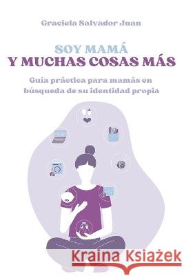 Soy mamá y muchas cosas más: Guía práctica para mamás en búsqueda de su identidad propia Graciela Salvador Juan 9798363467103 Independently Published - książka