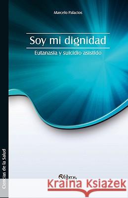 Soy Mi Dignidad. Eutanasia y Suicidio Asistido Marcelo Palacios 9781597544757 Libros En Red - książka
