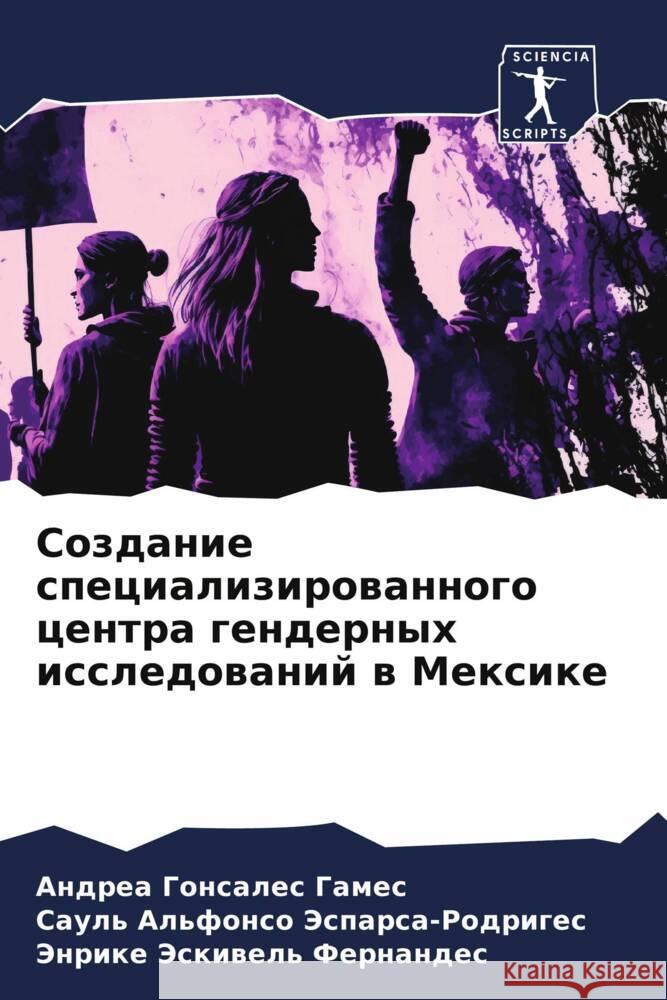 Sozdanie specializirowannogo centra gendernyh issledowanij w Mexike Gonsales Games, Andrea, Jesparsa-Rodriges, Saul' Al'fonso, Jeskiwel' Fernandes, Jenrike 9786206504191 Sciencia Scripts - książka