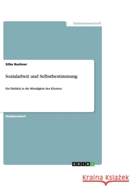 Sozialarbeit und Selbstbestimmung: Ein Einblick in die Mündigkeit des Klienten Buchner, Silke 9783640486939 Grin Verlag - książka