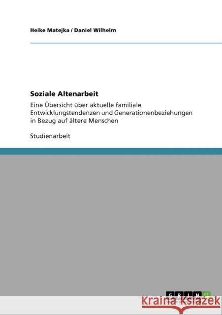 Soziale Altenarbeit: Eine Übersicht über aktuelle familiale Entwicklungstendenzen und Generationenbeziehungen in Bezug auf ältere Menschen Matejka, Heike 9783640109678 Grin Verlag - książka