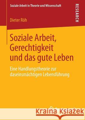 Soziale Arbeit, Gerechtigkeit Und Das Gute Leben: Eine Handlungstheorie Zur Daseinsmächtigen Lebensführung Röh, Dieter 9783531193564 Springer vs - książka