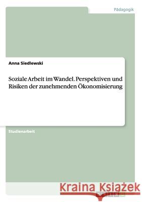 Soziale Arbeit im Wandel. Perspektiven und Risiken der zunehmenden Ökonomisierung Anna Siedlewski 9783656900504 Grin Verlag Gmbh - książka