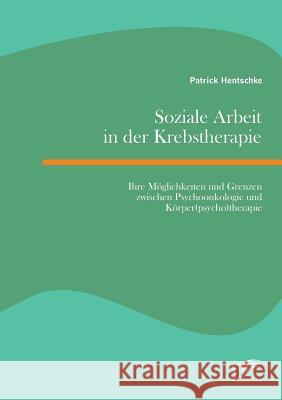 Soziale Arbeit in der Krebstherapie: Ihre Möglichkeiten und Grenzen zwischen Psychoonkologie und Körper(psycho)therapie Patrick Hentschke 9783959345217 Diplomica Verlag Gmbh - książka