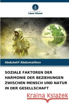 Soziale Faktoren Der Harmonie Der Beziehungen Zwischen Mensch Und Natur in Der Gesellschaft Abdulatif Abdumalikov   9786206085423 Verlag Unser Wissen - książka