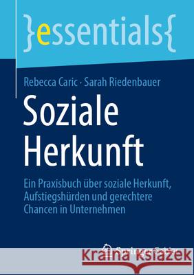 Soziale Herkunft: Ein Praxisbuch ?ber Soziale Herkunft, Aufstiegsh?rden Und Gerechtere Chancen in Unternehmen Rebecca Caric Sarah Riedenbauer 9783658490867 Springer Gabler - książka