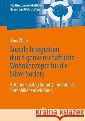 Soziale Integration durch gemeinschaftliche Wohnkonzepte für die Silver Society: Kriterienkatalog für nutzerorientierte Immobilienentwicklung Yina Zhao 9783658410582 Springer Vieweg - książka