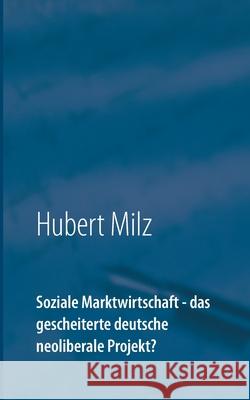 Soziale Marktwirtschaft - das gescheiterte deutsche neoliberale Projekt? Hubert Milz 9783754303795 Books on Demand - książka