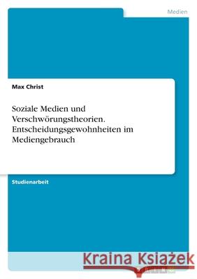 Soziale Medien und Verschwörungstheorien. Entscheidungsgewohnheiten im Mediengebrauch Christ, Max 9783346463494 Grin Verlag - książka