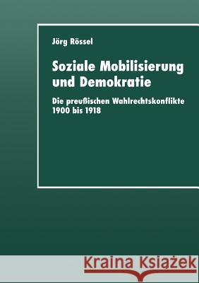 Soziale Mobilisierung Und Demokratie: Die Preußischen Wahlrechtskonflikte 1900 Bis 1918 Rössel, Jörg 9783824444106 Springer - książka