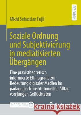 Soziale Ordnung Und Subjektivierung in Mediatisierten ?berg?ngen: Eine Praxistheoretisch Informierte Ethnografie Zur Bedeutung Digitaler Medien Im P?d Michi Sebastian Fujii 9783658500955 Springer vs - książka