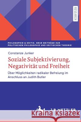 Soziale Subjektivierung, Negativität Und Freiheit: Über Möglichkeiten Radikaler Befreiung Im Anschluss an Judith Butler Junker, Constanze 9783476057334 J.B. Metzler - książka