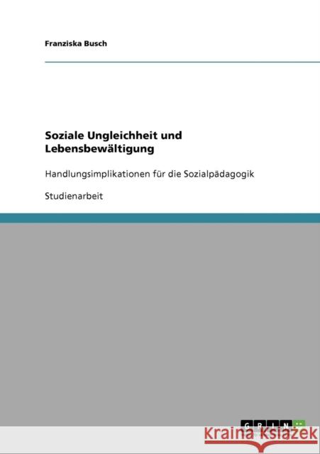Soziale Ungleichheit und Lebensbewältigung: Handlungsimplikationen für die Sozialpädagogik Busch, Franziska 9783638911139 Grin Verlag - książka