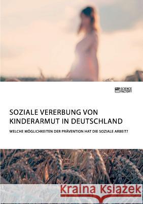 Soziale Vererbung von Kinderarmut in Deutschland. Welche Möglichkeiten der Prävention hat die Soziale Arbeit? Anonym, 9783956879623 Science Factory - książka